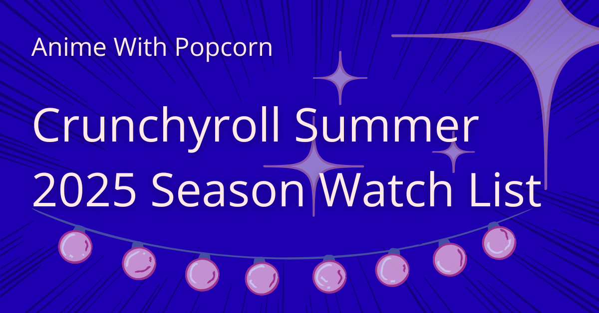 What I’m Watching from Crunchyroll’s Summer 2025 Anime&nbsp;Lineup